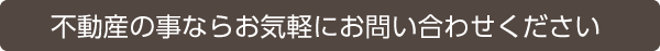 不動産の事ならお気軽にお問い合わせください